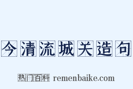 今清流城关造句是什么意思的图片